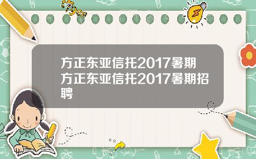 方正东亚信托2017暑期方正东亚信托2017暑期招聘