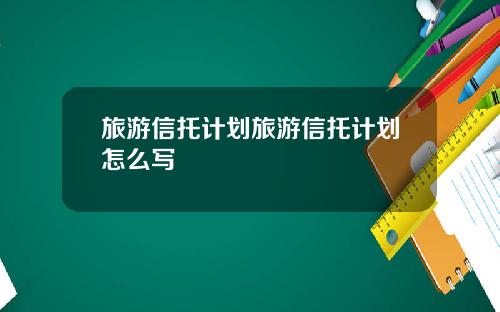 旅游信托计划旅游信托计划怎么写
