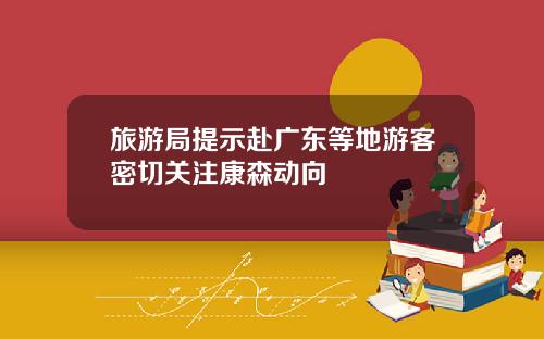 旅游局提示赴广东等地游客密切关注康森动向