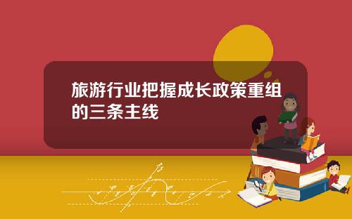 旅游行业把握成长政策重组的三条主线