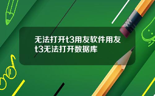 无法打开t3用友软件用友t3无法打开数据库