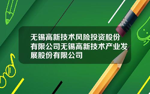 无锡高新技术风险投资股份有限公司无锡高新技术产业发展股份有限公司