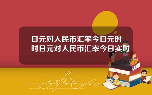 日元对人民币汇率今日元时时日元对人民币汇率今日实时