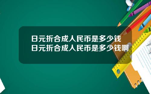 日元折合成人民币是多少钱日元折合成人民币是多少钱啊