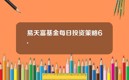 易天富基金每日投资策略6.