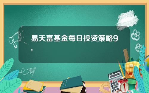易天富基金每日投资策略9.