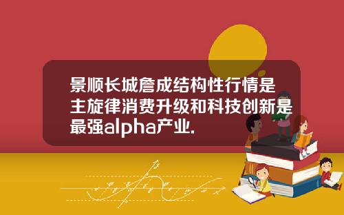 景顺长城詹成结构性行情是主旋律消费升级和科技创新是最强alpha产业.