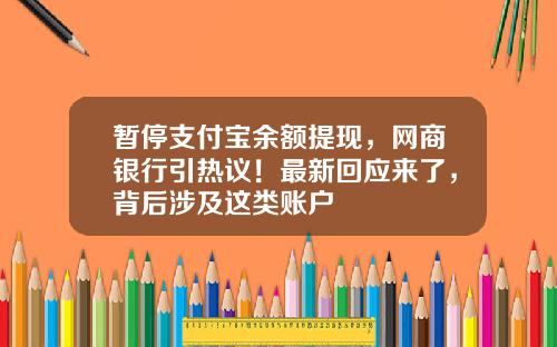 暂停支付宝余额提现，网商银行引热议！最新回应来了，背后涉及这类账户