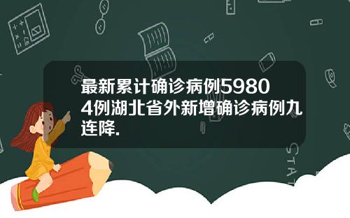 最新累计确诊病例59804例湖北省外新增确诊病例九连降.