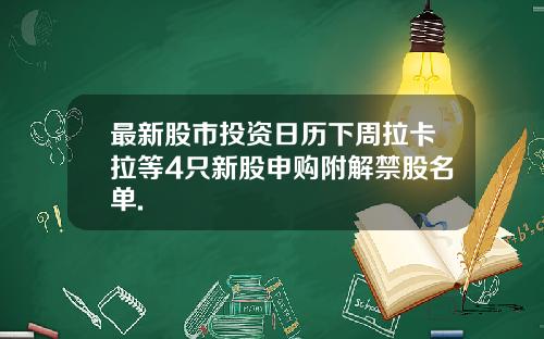 最新股市投资日历下周拉卡拉等4只新股申购附解禁股名单.