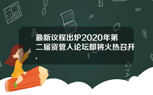 最新议程出炉2020年第二届资管人论坛即将火热召开.