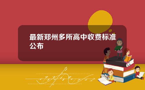 最新郑州多所高中收费标准公布