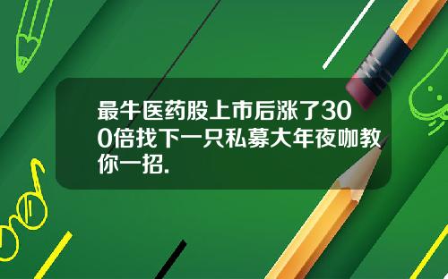 最牛医药股上市后涨了300倍找下一只私募大年夜咖教你一招.