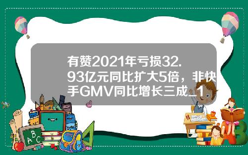 有赞2021年亏损32.93亿元同比扩大5倍，非快手GMV同比增长三成_1
