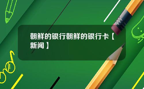 朝鲜的银行朝鲜的银行卡【新闻】