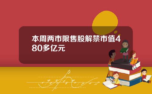 本周两市限售股解禁市值480多亿元