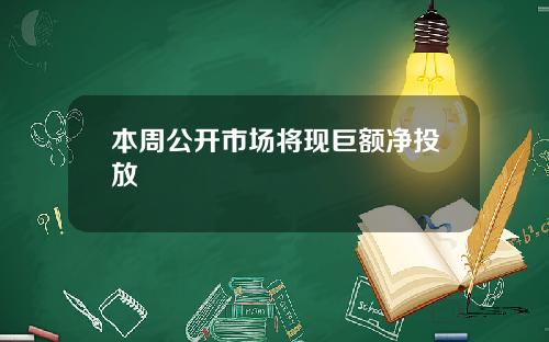 本周公开市场将现巨额净投放