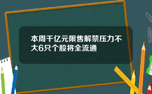 本周千亿元限售解禁压力不大6只个股将全流通