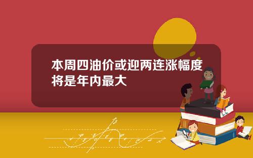 本周四油价或迎两连涨幅度将是年内最大