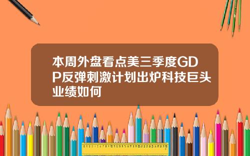 本周外盘看点美三季度GDP反弹刺激计划出炉科技巨头业绩如何