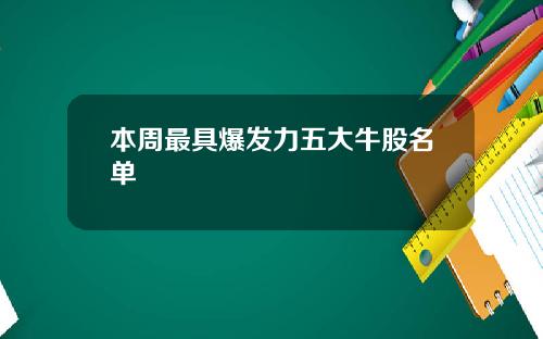 本周最具爆发力五大牛股名单