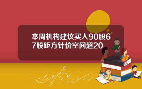 本周机构建议买入90股67股距方针价空间超20