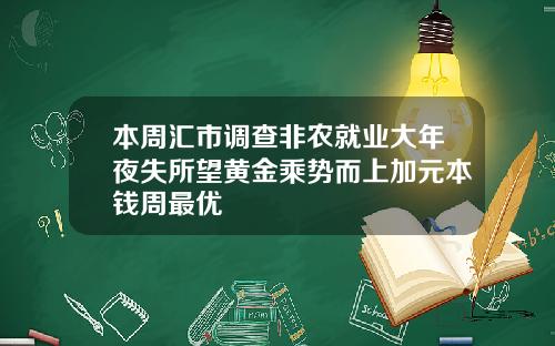 本周汇市调查非农就业大年夜失所望黄金乘势而上加元本钱周最优