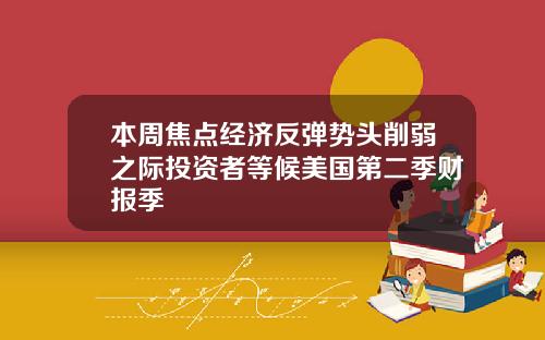 本周焦点经济反弹势头削弱之际投资者等候美国第二季财报季