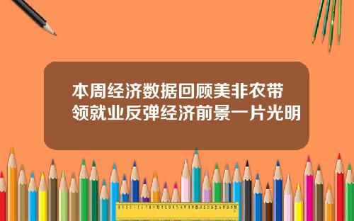 本周经济数据回顾美非农带领就业反弹经济前景一片光明