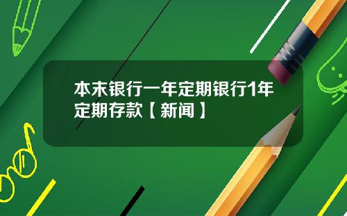 本末银行一年定期银行1年定期存款【新闻】