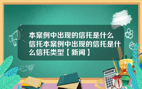 本案例中出现的信托是什么信托本案例中出现的信托是什么信托类型【新闻】