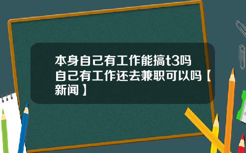 本身自己有工作能搞t3吗自己有工作还去兼职可以吗【新闻】