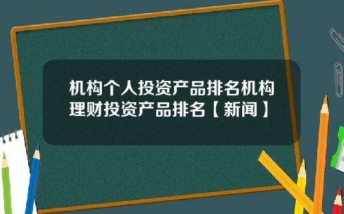 机构个人投资产品排名机构理财投资产品排名【新闻】