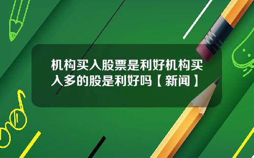 机构买入股票是利好机构买入多的股是利好吗【新闻】