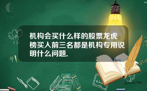 机构会买什么样的股票龙虎榜买入前三名都是机构专用说明什么问题.