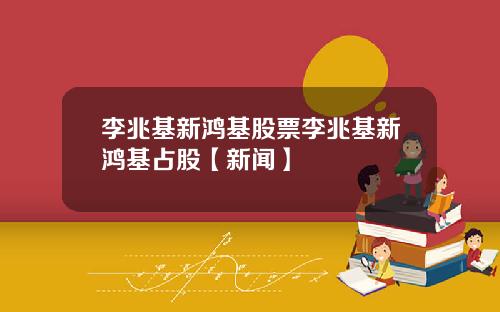 李兆基新鸿基股票李兆基新鸿基占股【新闻】