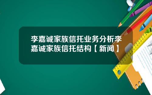 李嘉诚家族信托业务分析李嘉诚家族信托结构【新闻】
