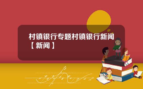 村镇银行专题村镇银行新闻【新闻】