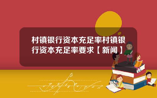 村镇银行资本充足率村镇银行资本充足率要求【新闻】