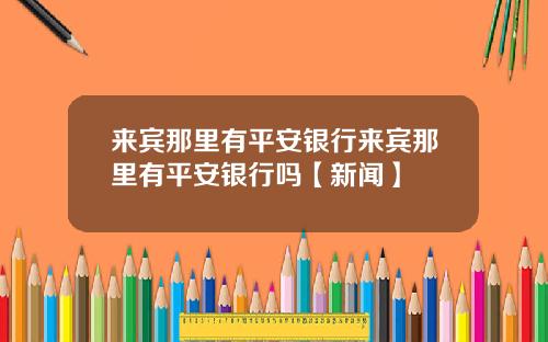 来宾那里有平安银行来宾那里有平安银行吗【新闻】