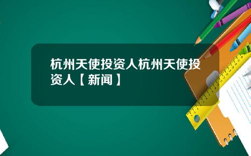 杭州天使投资人杭州天使投资人【新闻】