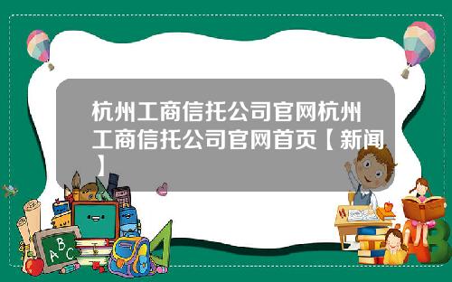 杭州工商信托公司官网杭州工商信托公司官网首页【新闻】