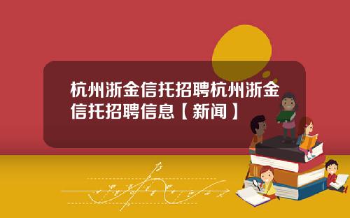杭州浙金信托招聘杭州浙金信托招聘信息【新闻】