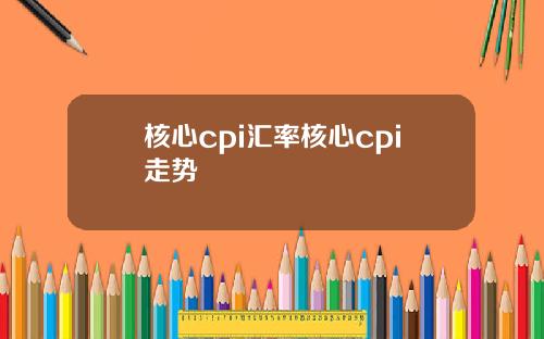 核心cpi汇率核心cpi走势