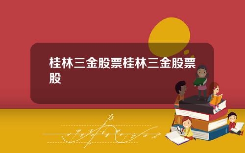 桂林三金股票桂林三金股票股