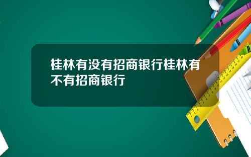 桂林有没有招商银行桂林有不有招商银行