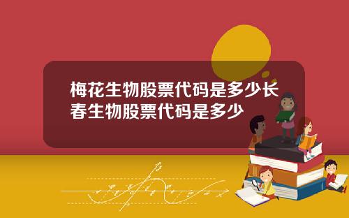 梅花生物股票代码是多少长春生物股票代码是多少
