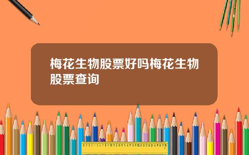 梅花生物股票好吗梅花生物股票查询