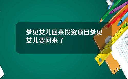 梦见女儿回来投资项目梦见女儿要回来了
