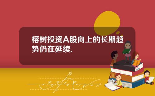 榕树投资A股向上的长期趋势仍在延续.